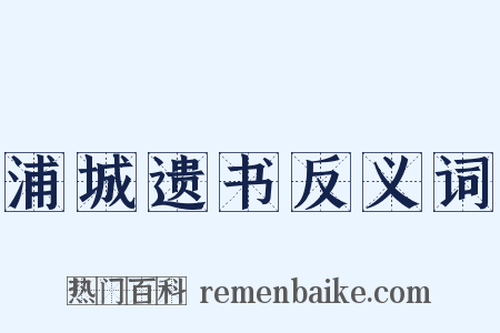 浦城遗书反义词是什么意思的图片